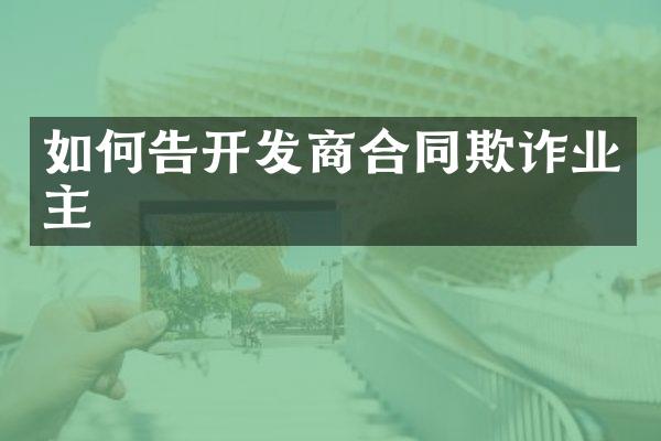 如何告开发商合同欺诈业主