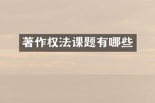 著作权法课题有哪些
