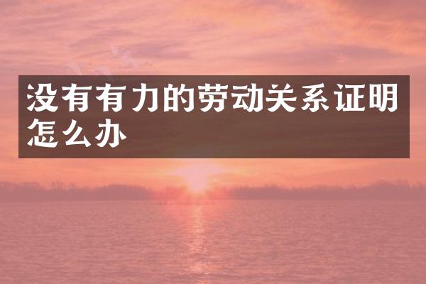 没有有力的劳动关系证明怎么办