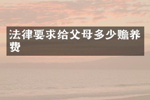 法律要求给父母多少赡养费