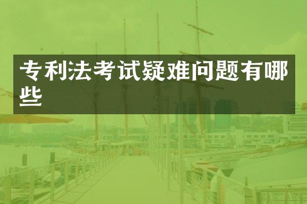 专利法考试疑难问题有哪些
