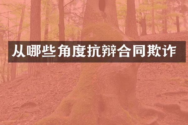 从哪些角度抗辩合同欺诈