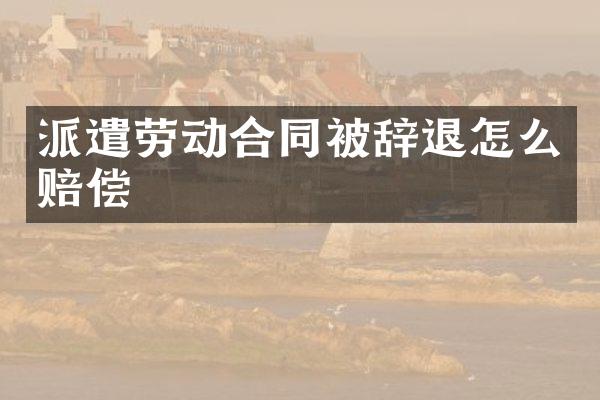 派遣劳动合同被辞退怎么赔偿