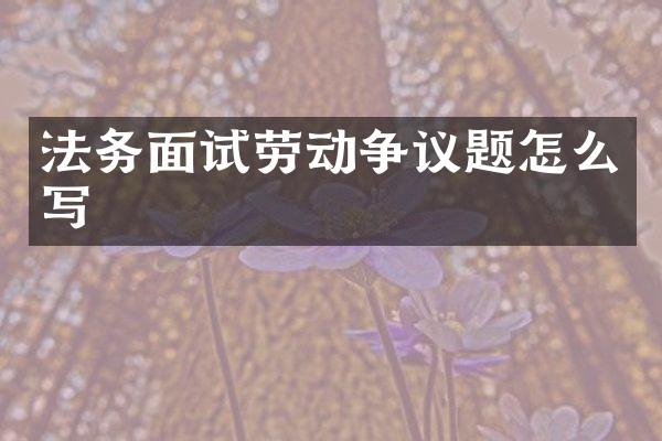法务面试劳动争议题怎么写