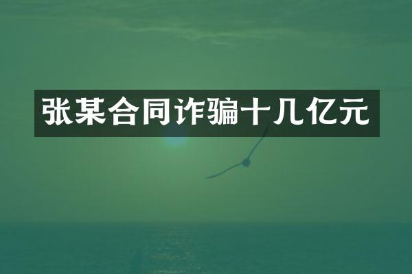 张某合同诈骗十几亿元