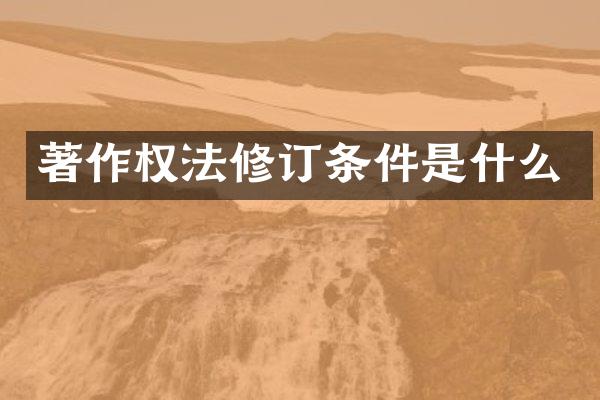 著作权法修订条件是什么