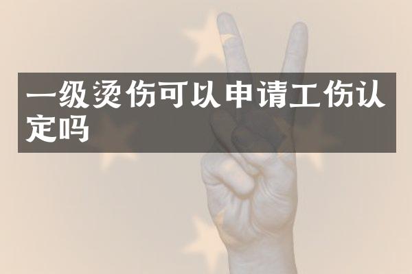 一级烫伤可以申请工伤认定吗
