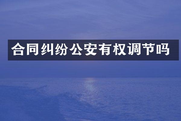 合同纠纷公安有权调节吗