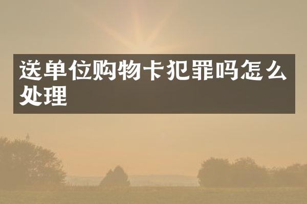 送单位购物卡犯罪吗怎么处理
