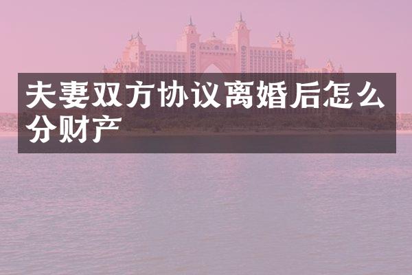 夫妻双方协议离婚后怎么分财产