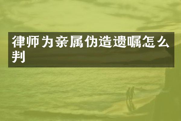 律师为亲属伪造遗嘱怎么判