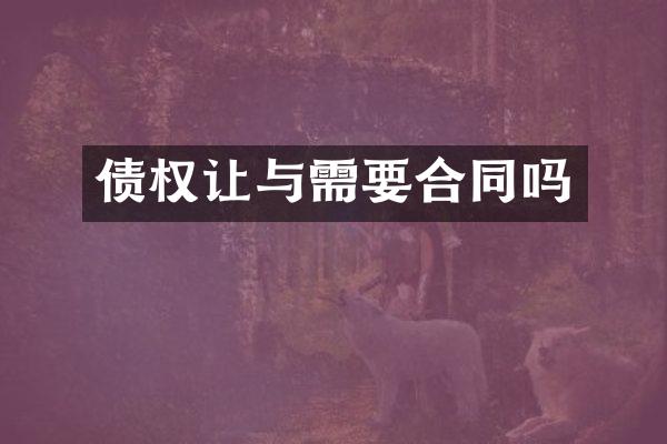 债权让与需要合同吗