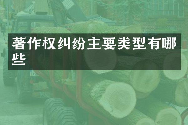 著作权纠纷主要类型有哪些