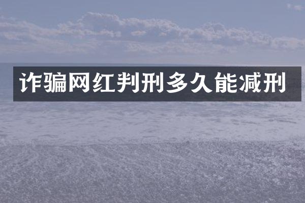 诈骗网红判刑多久能减刑