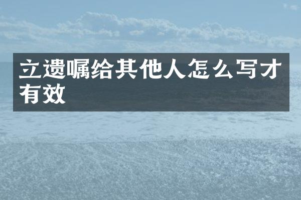 立遗嘱给其他人怎么写才有效