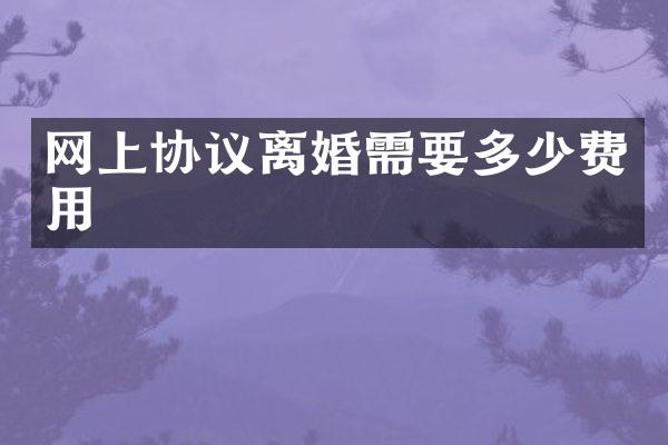 网上协议离婚需要多少费用