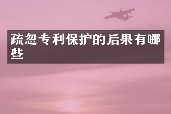疏忽专利保护的后果有哪些