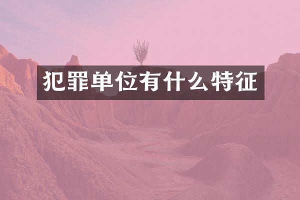 犯罪单位有什么特征