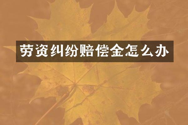 劳资纠纷赔偿金怎么办