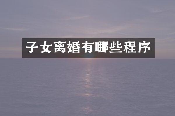 子女离婚有哪些程序