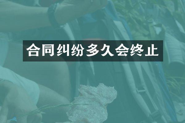 合同纠纷多久会终止