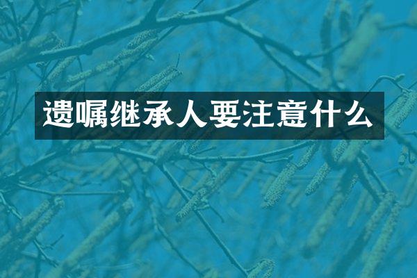 遗嘱继承人要注意什么