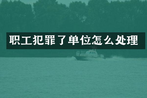 职工犯罪了单位怎么处理