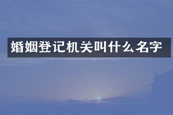 婚姻登记机关叫什么名字