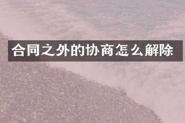 合同之外的协商怎么解除