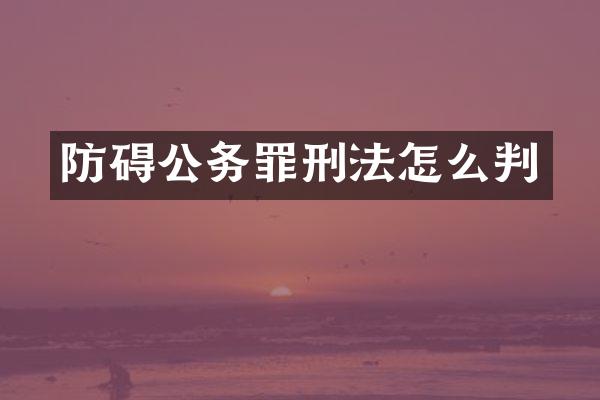 防碍公务罪刑法怎么判