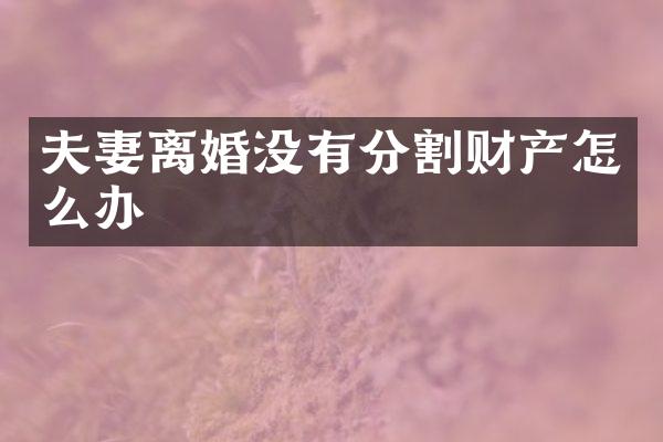 夫妻离婚没有分割财产怎么办