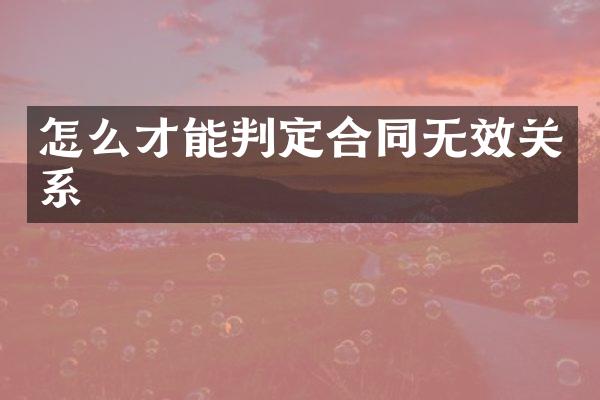 怎么才能判定合同无效关系