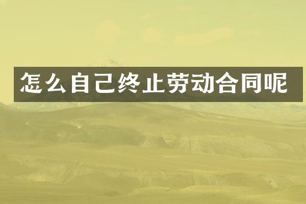 怎么自己终止劳动合同呢