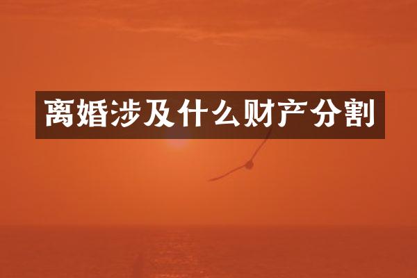 离婚涉及什么财产分割