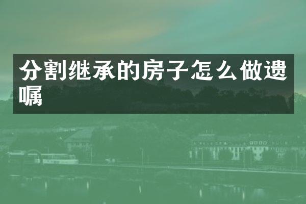 分割继承的房子怎么做遗嘱