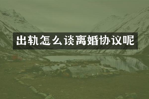 出轨怎么谈离婚协议呢