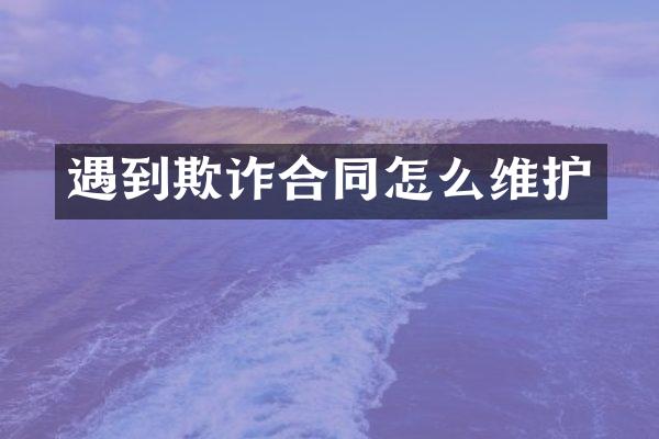 遇到欺诈合同怎么维护