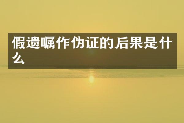 假遗嘱作伪证的后果是什么