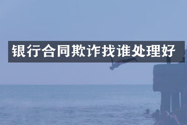 银行合同欺诈找谁处理好