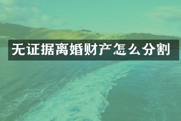 无证据离婚财产怎么分割