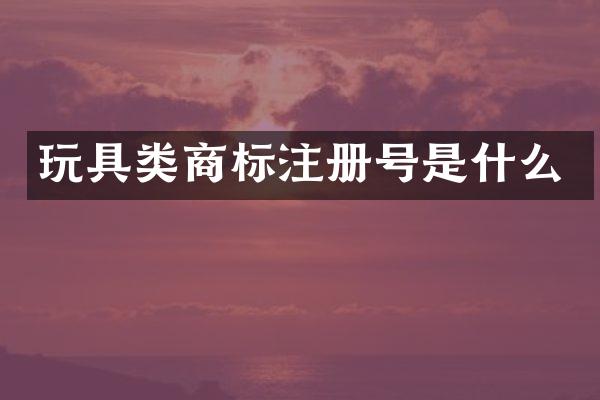 玩具类商标注册号是什么
