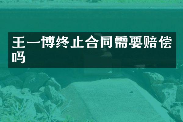 王一博终止合同需要赔偿吗
