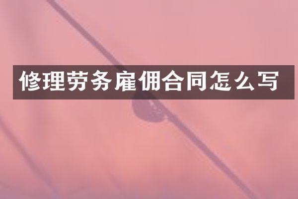 修理劳务雇佣合同怎么写
