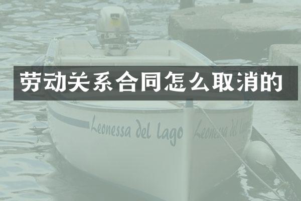 劳动关系合同怎么取消的