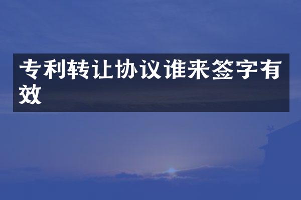 专利转让协议谁来签字有效
