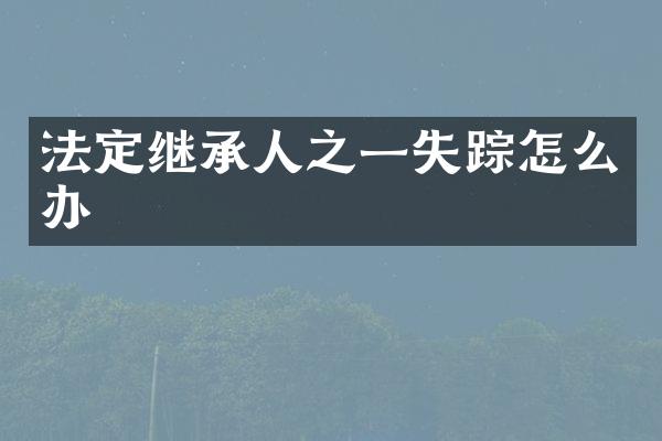 法定继承人之一失踪怎么办