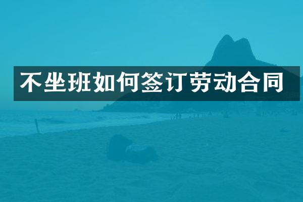 不坐班如何签订劳动合同