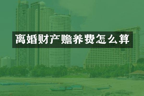离婚财产赡养费怎么算