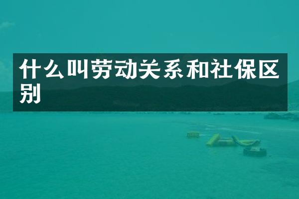 什么叫劳动关系和社保区别