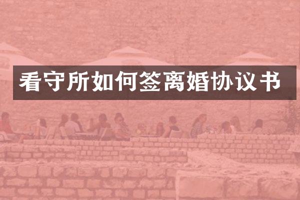 看守所如何签离婚协议书